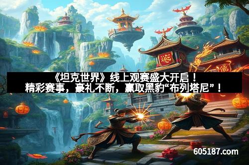 《坦克世界》线上观赛盛大开启！精彩赛事，豪礼不断，赢取黑豹“布列塔尼”！