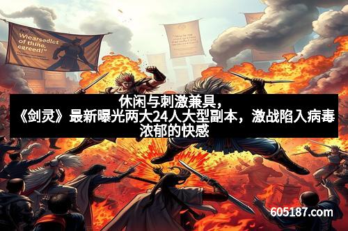 休闲与刺激兼具，《剑灵》最新曝光两大24人大型副本，激战陷入病毒浓郁的快感